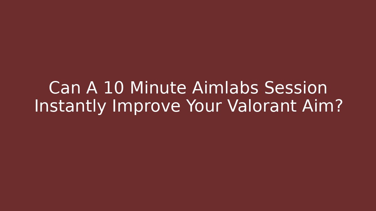 Can A 10 Minute Aimlabs Session Instantly Improve Your Valorant Aim?
