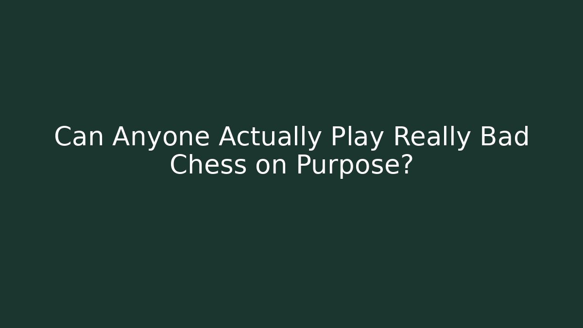 Can Anyone Actually Play Really Bad Chess on Purpose?