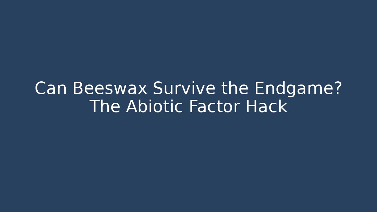 Can Beeswax Survive the Endgame? The Abiotic Factor Hack