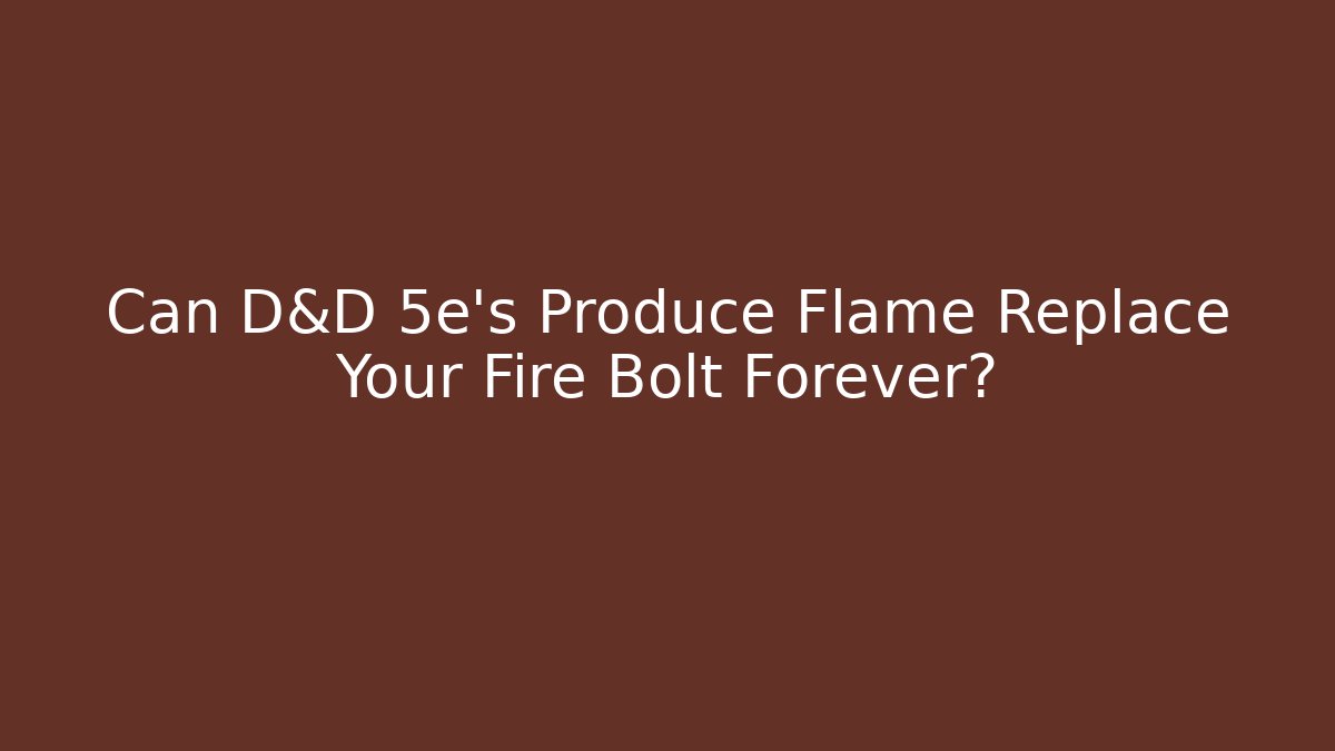 Can D&D 5e's Produce Flame Replace Your Fire Bolt Forever?