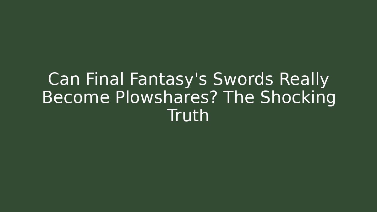 Can Final Fantasy's Swords Really Become Plowshares? The Shocking Truth