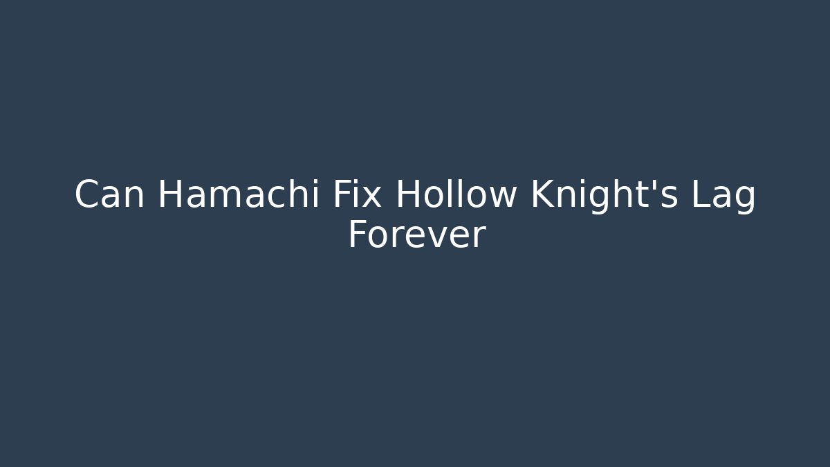 Can Hamachi Fix Hollow Knight’s Lag Forever - The Family Holidays