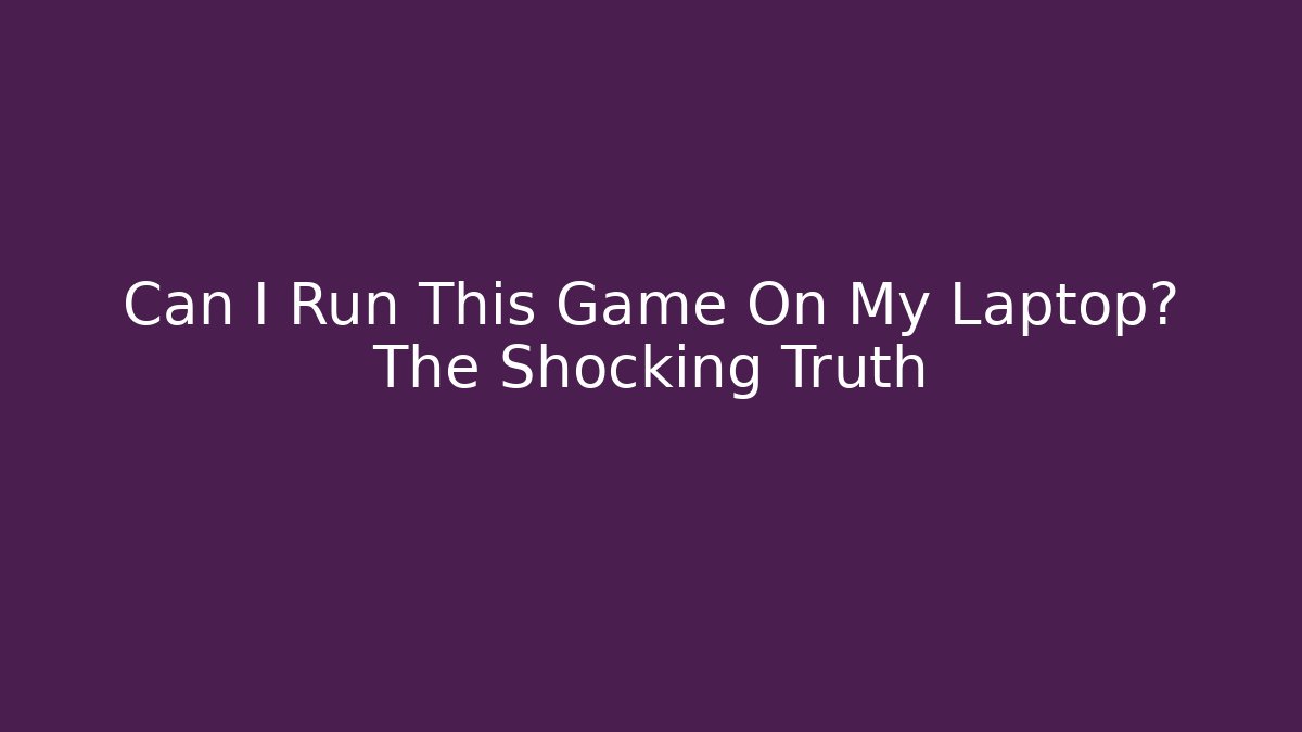 Can I Run This Game On My Laptop? The Shocking Truth