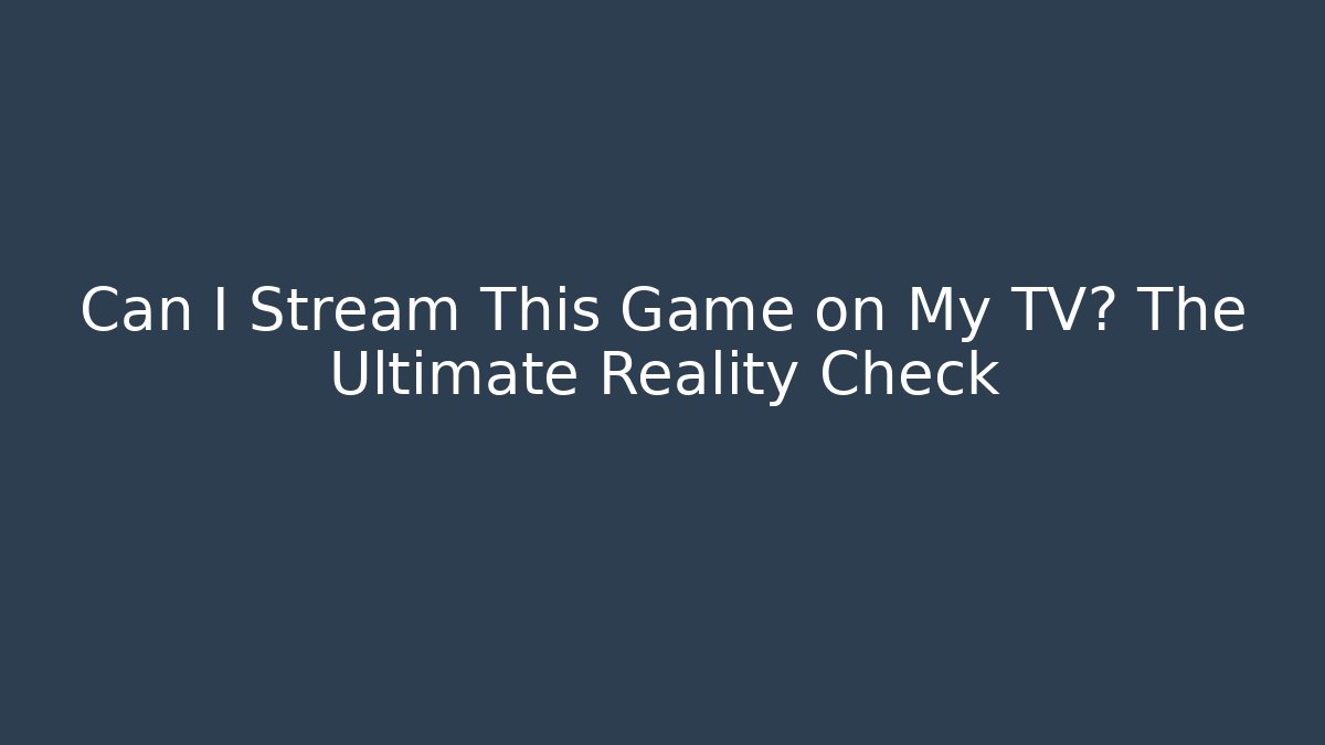 Can I Stream This Game on My TV? The Ultimate Reality Check