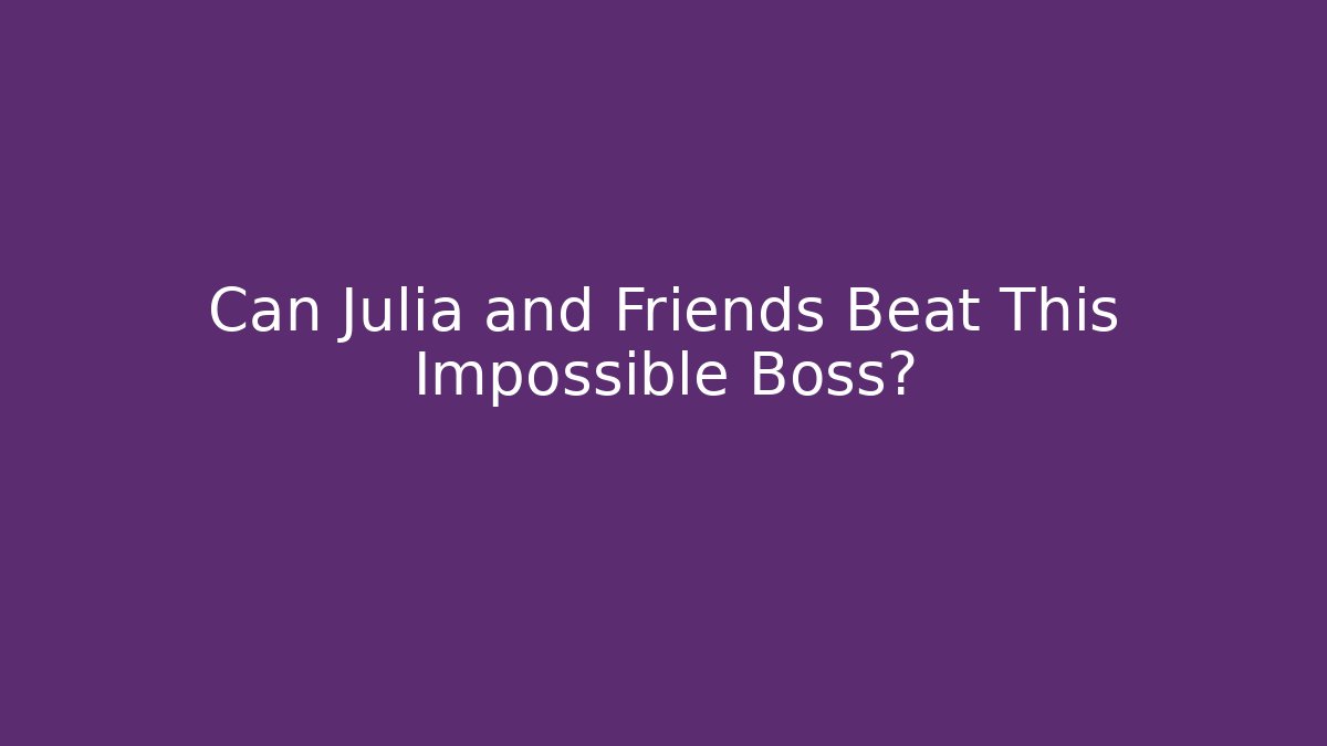 Can Julia and Friends Beat This Impossible Boss?