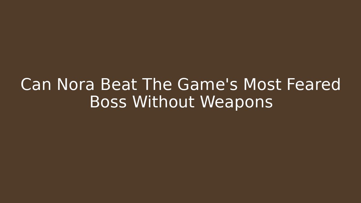 Can Nora Beat The Game's Most Feared Boss Without Weapons