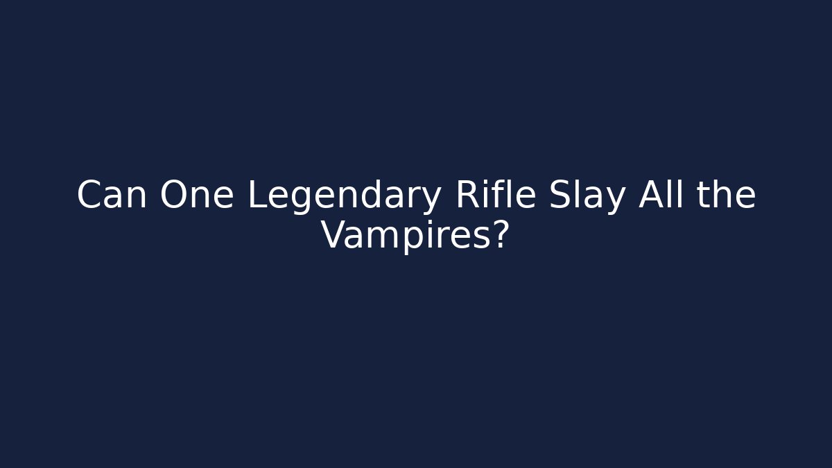Can One Legendary Rifle Slay All the Vampires?
