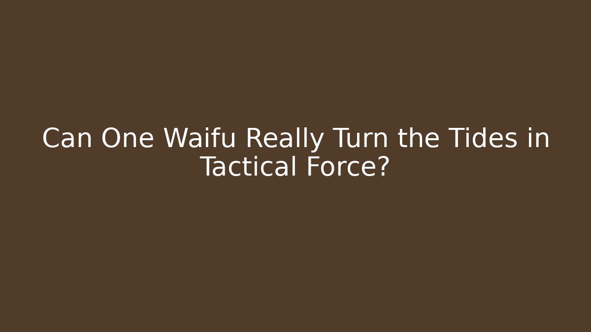Can One Waifu Really Turn the Tides in Tactical Force?
