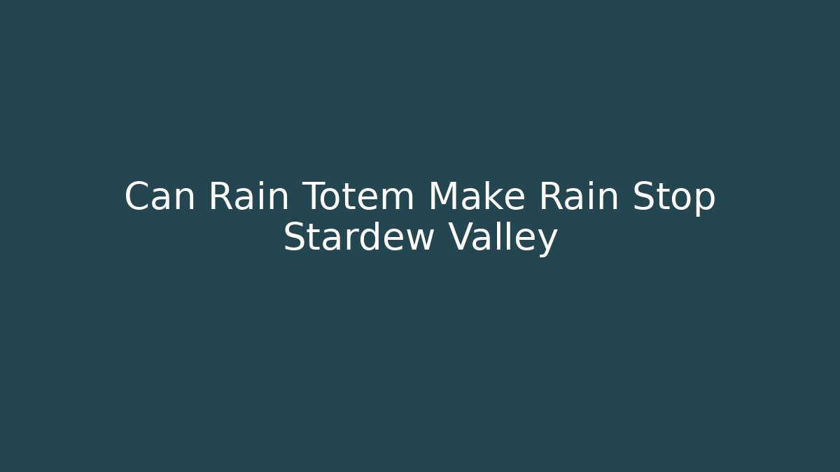 Can Rain Totem Make Rain Stop Stardew Valley - The Family Holidays