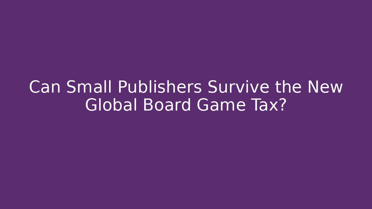 Can Small Publishers Survive the New Global Board Game Tax?