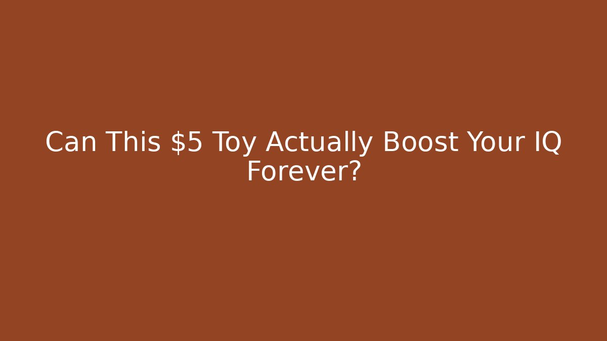 Can This $5 Toy Actually Boost Your IQ Forever?
