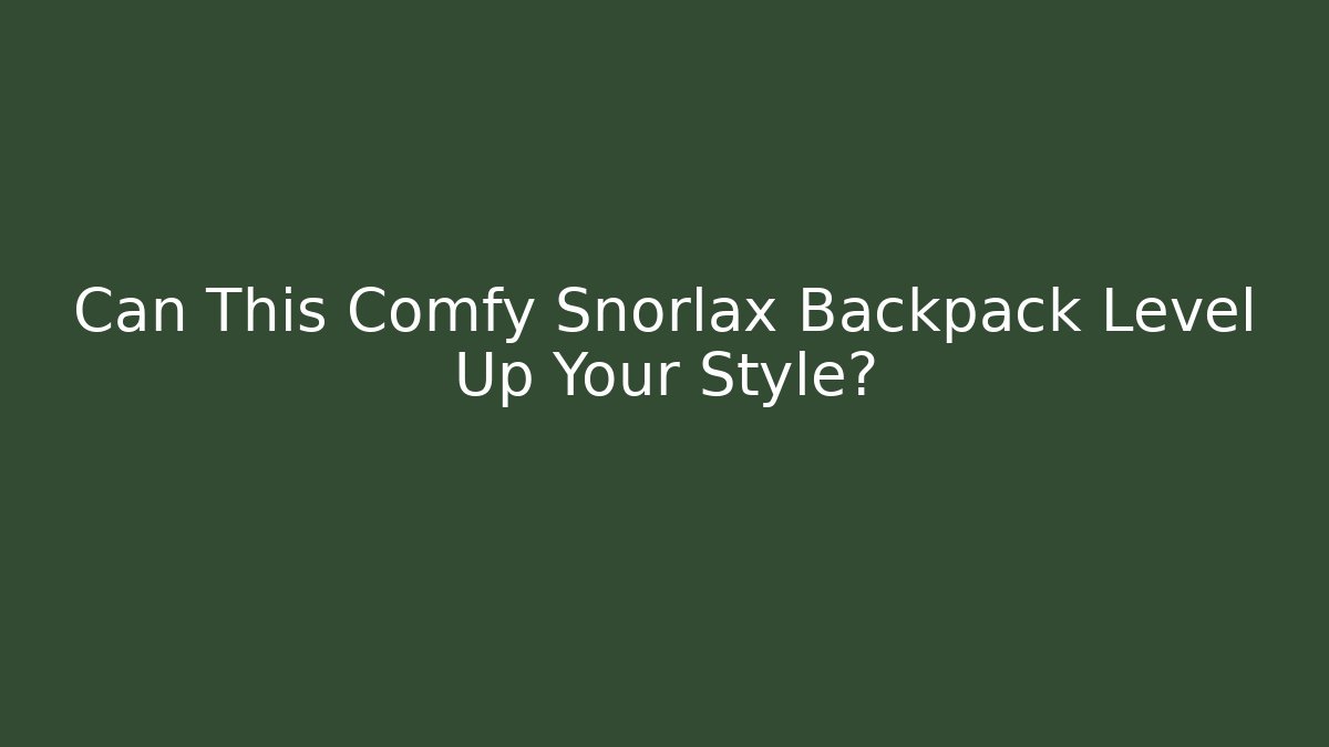 Can This Comfy Snorlax Backpack Level Up Your Style? - The Family Holidays