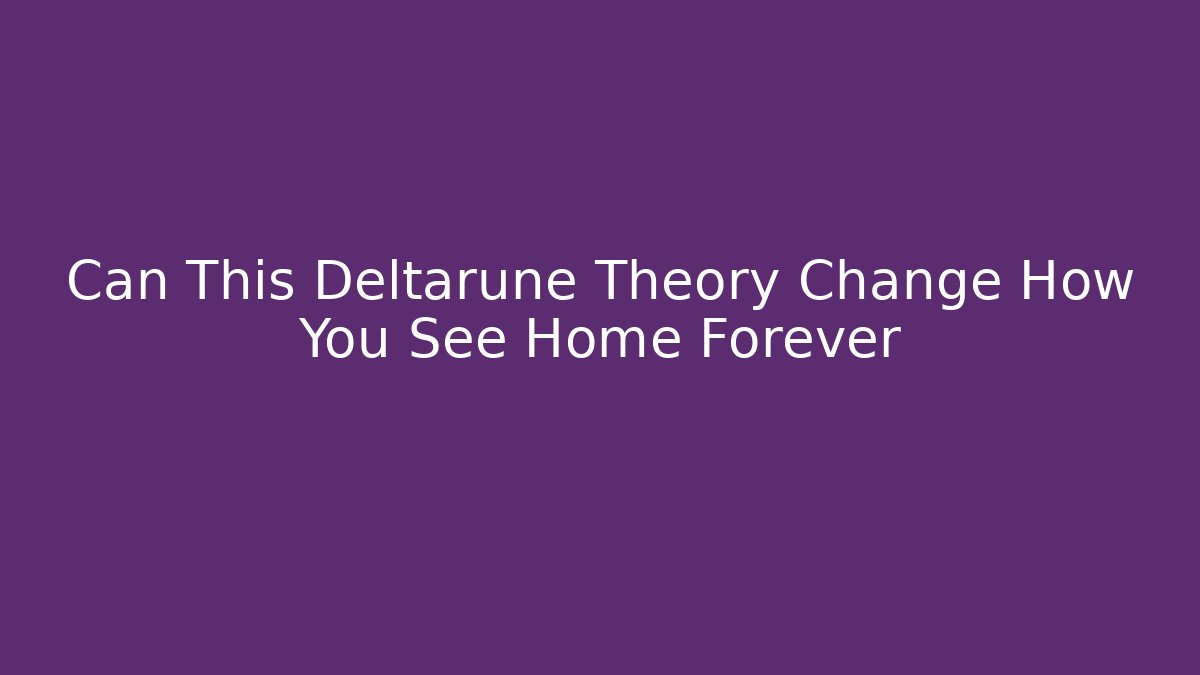 Can This Deltarune Theory Change How You See Home Forever