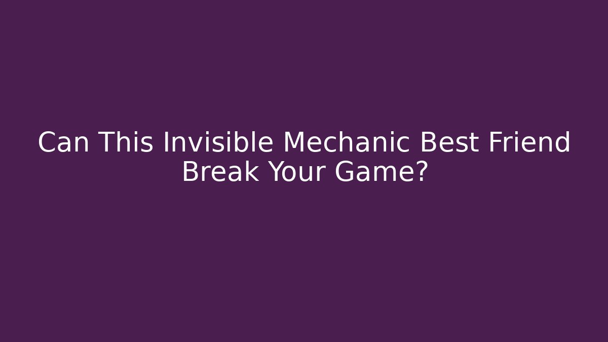 Can This Invisible Mechanic Best Friend Break Your Game?