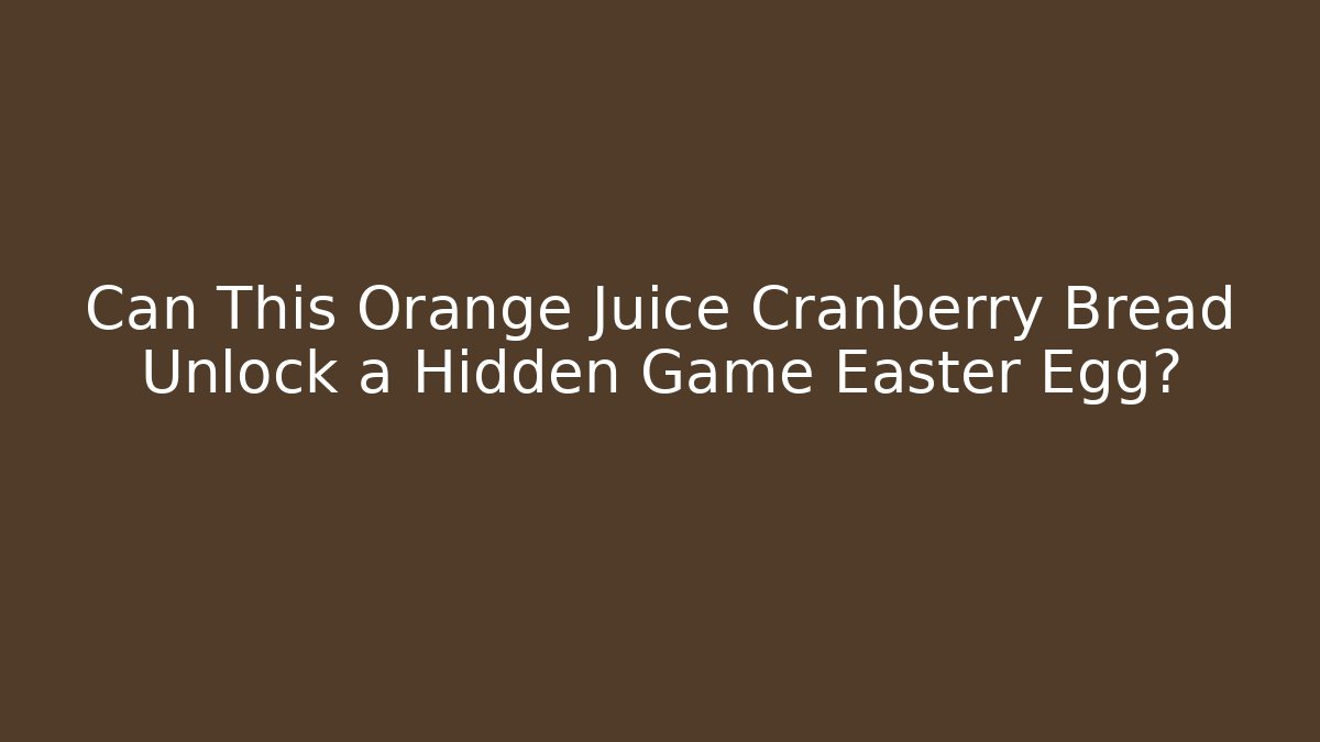 Can This Orange Juice Cranberry Bread Unlock a Hidden Game Easter Egg?