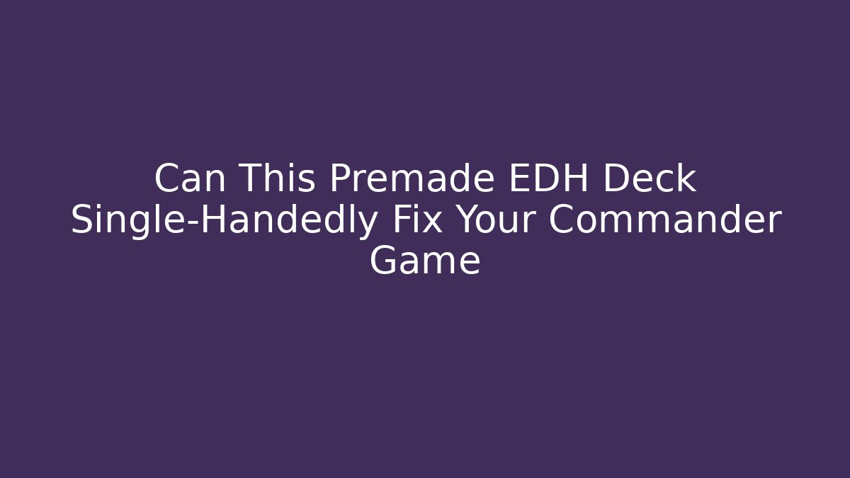 Can This Premade EDH Deck Single-Handedly Fix Your Commander Game
