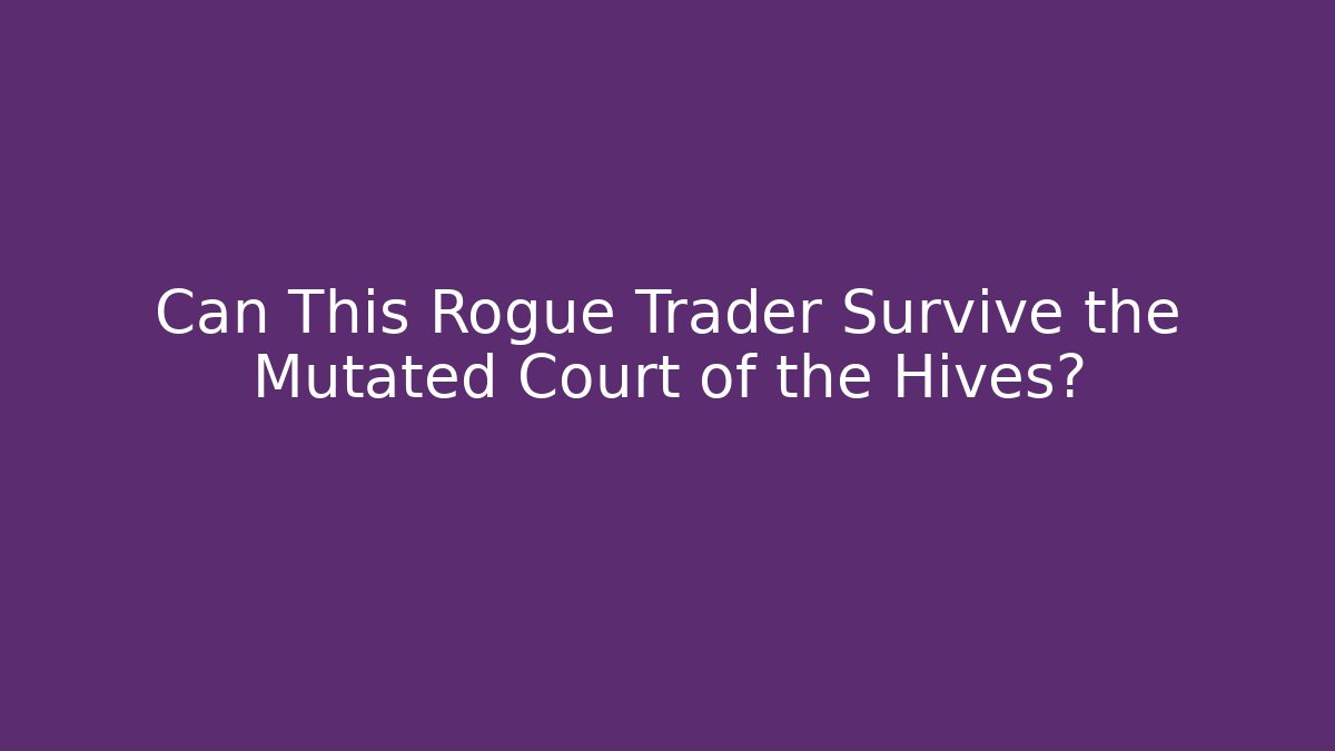 Can This Rogue Trader Survive the Mutated Court of the Hives?