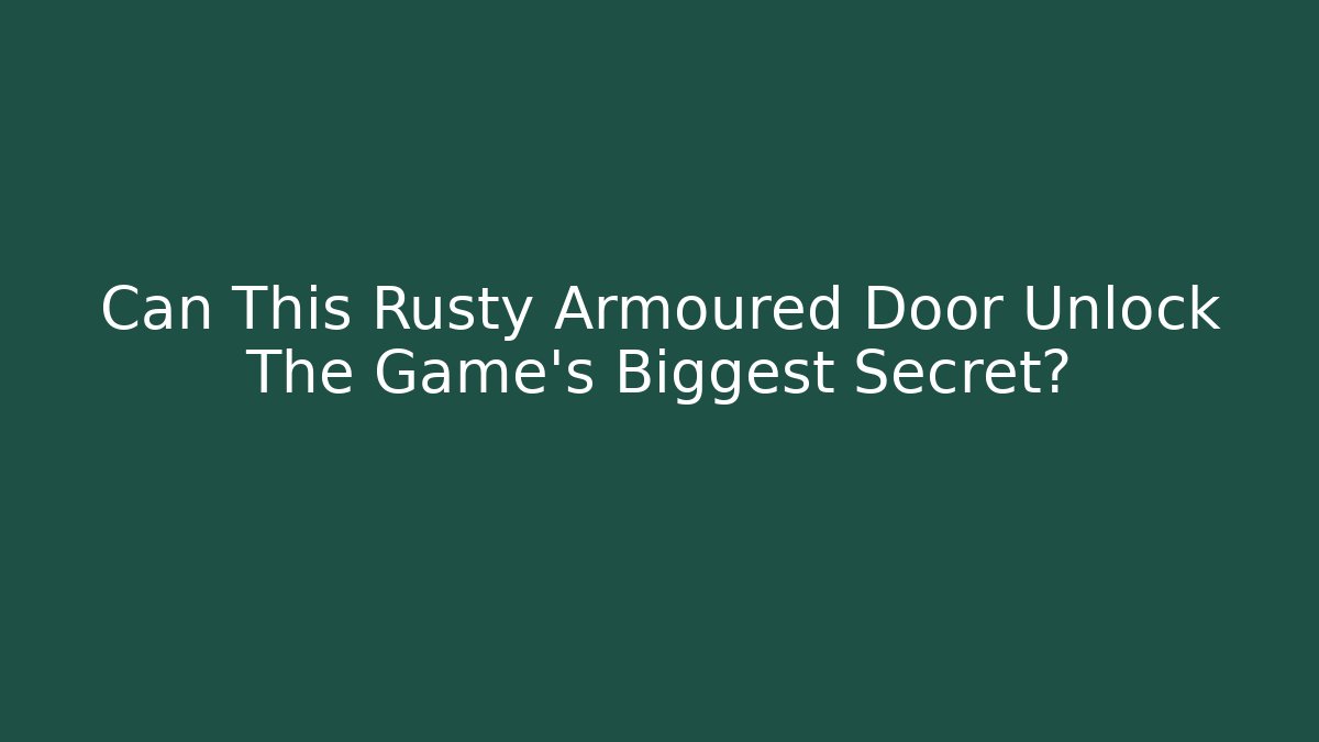 Can This Rusty Armoured Door Unlock The Game's Biggest Secret?