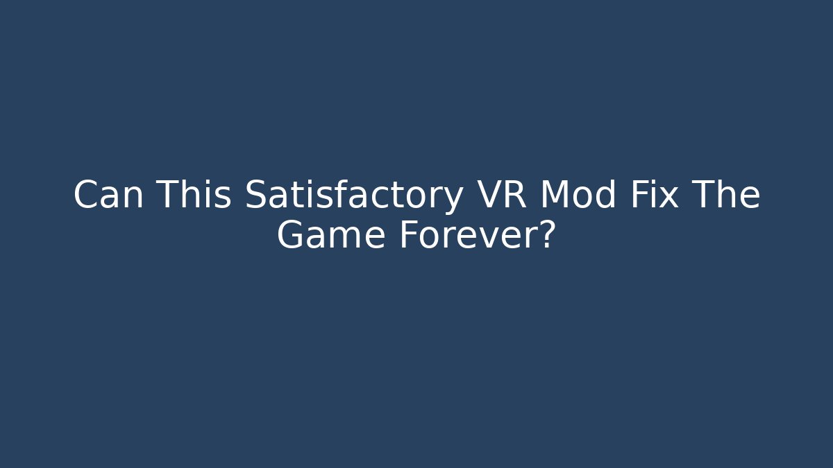 Can This Satisfactory VR Mod Fix The Game Forever?