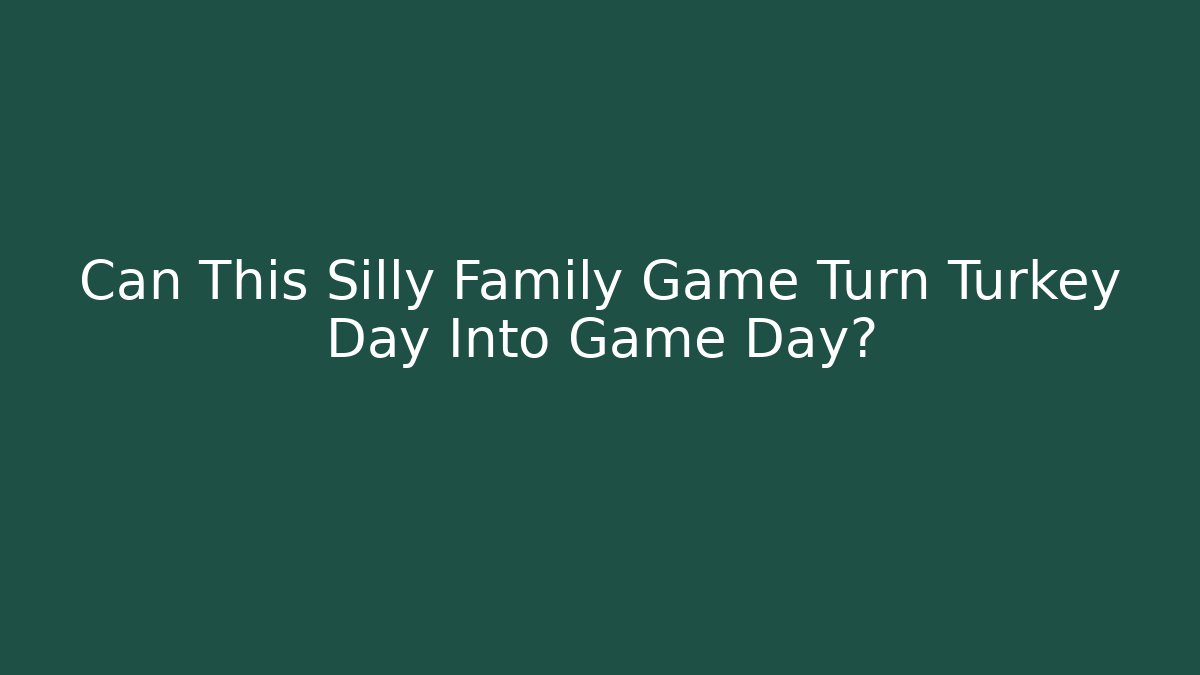 Can This Silly Family Game Turn Turkey Day Into Game Day? - The Family Holidays