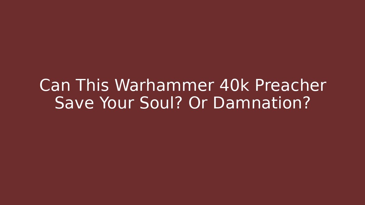 Can This Warhammer 40k Preacher Save Your Soul? Or Damnation?