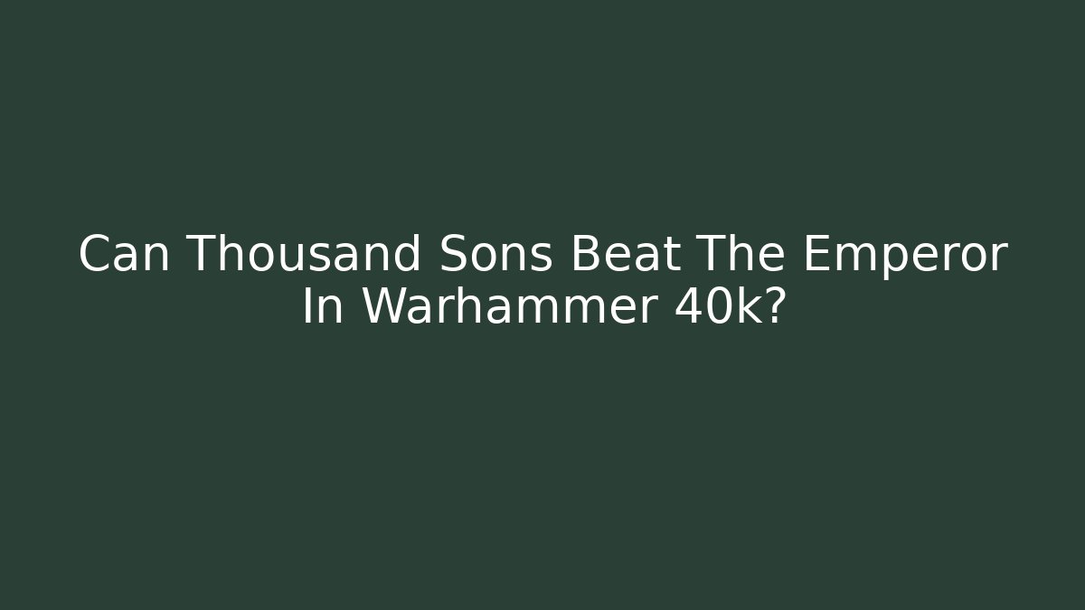 Can Thousand Sons Beat The Emperor In Warhammer 40k?