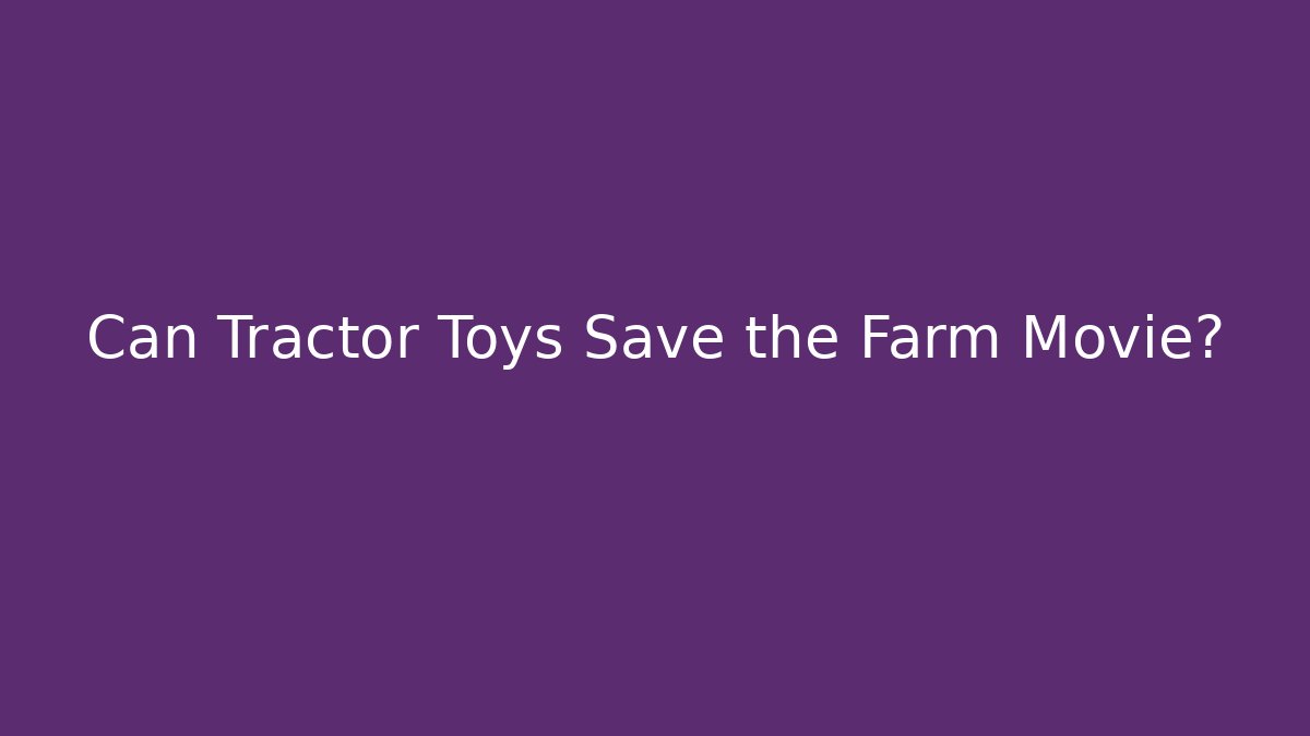 Can Tractor Toys Save the Farm Movie?