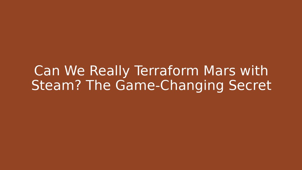 Can We Really Terraform Mars with Steam? The Game-Changing Secret