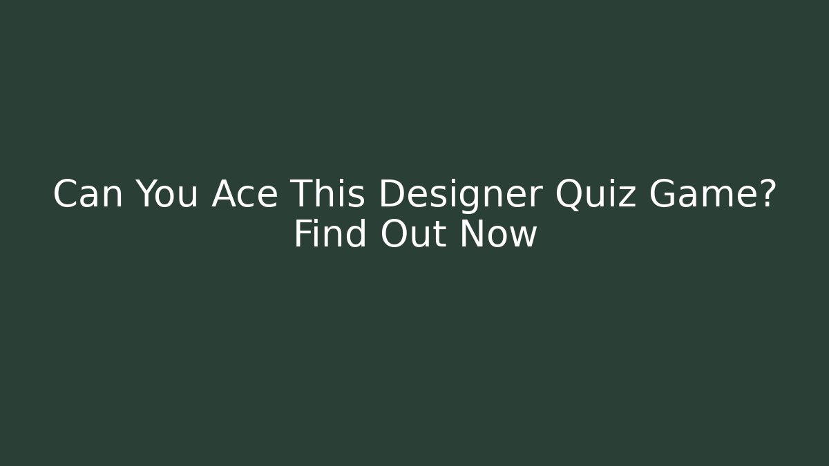Can You Ace This Designer Quiz Game? Find Out Now