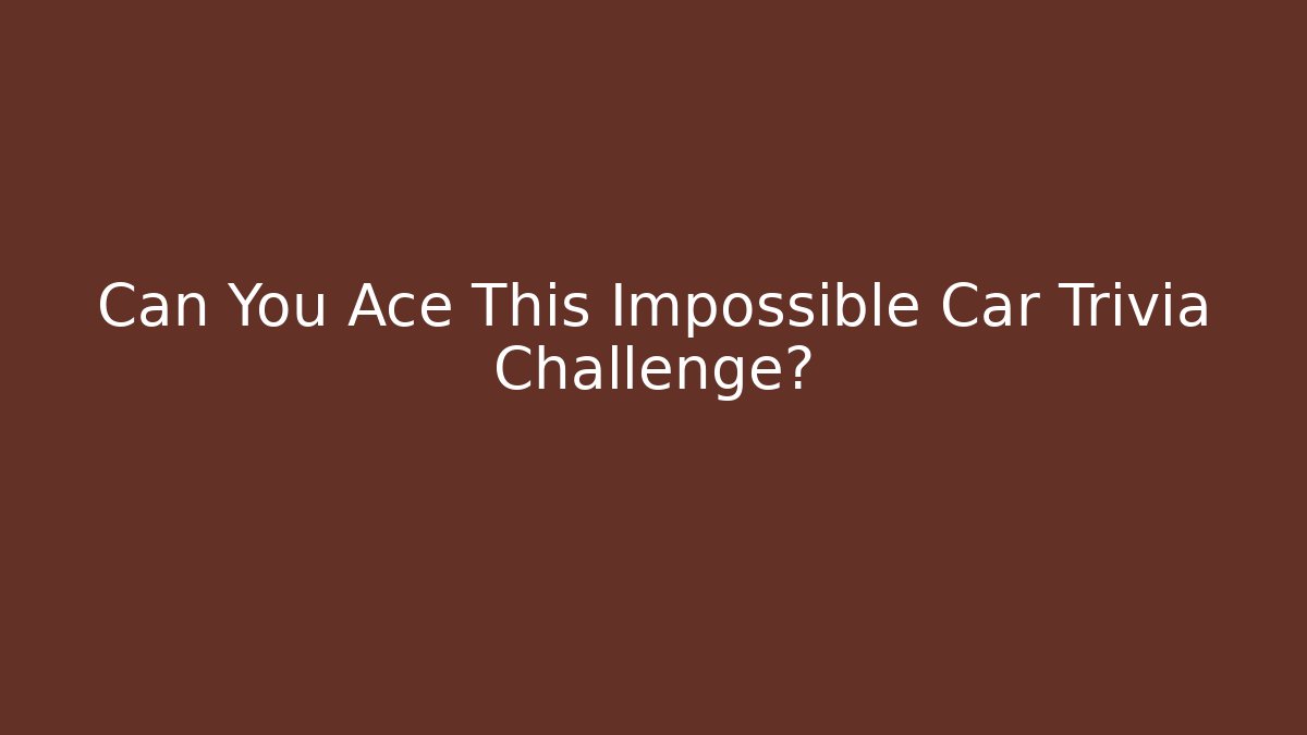 Can You Ace This Impossible Car Trivia Challenge?