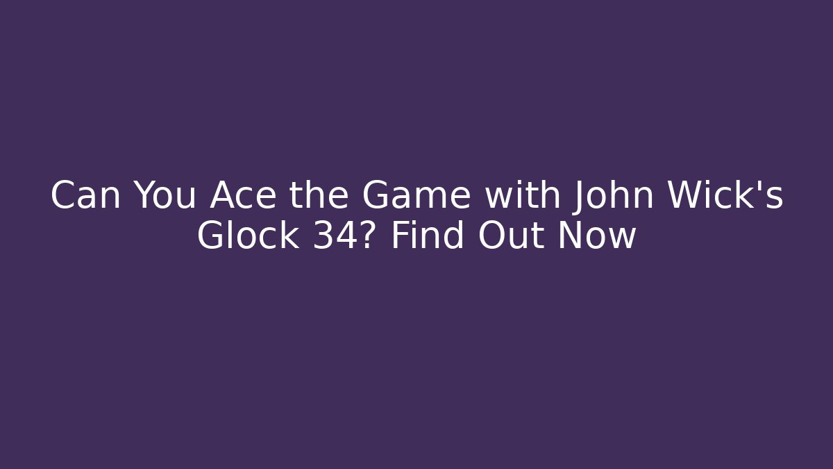 Can You Ace the Game with John Wick's Glock 34? Find Out Now - The Family Holidays