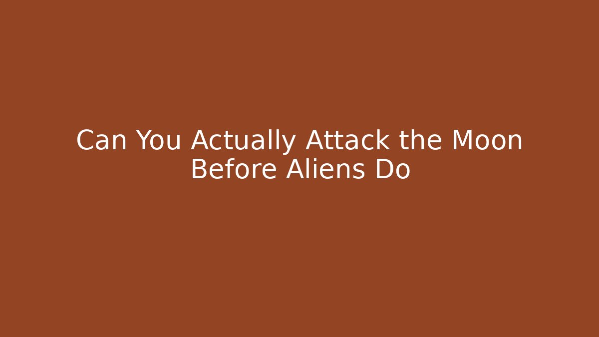 Can You Actually Attack the Moon Before Aliens Do