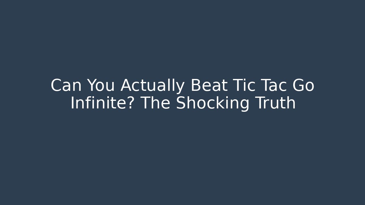 Can You Actually Beat Tic Tac Go Infinite? The Shocking Truth