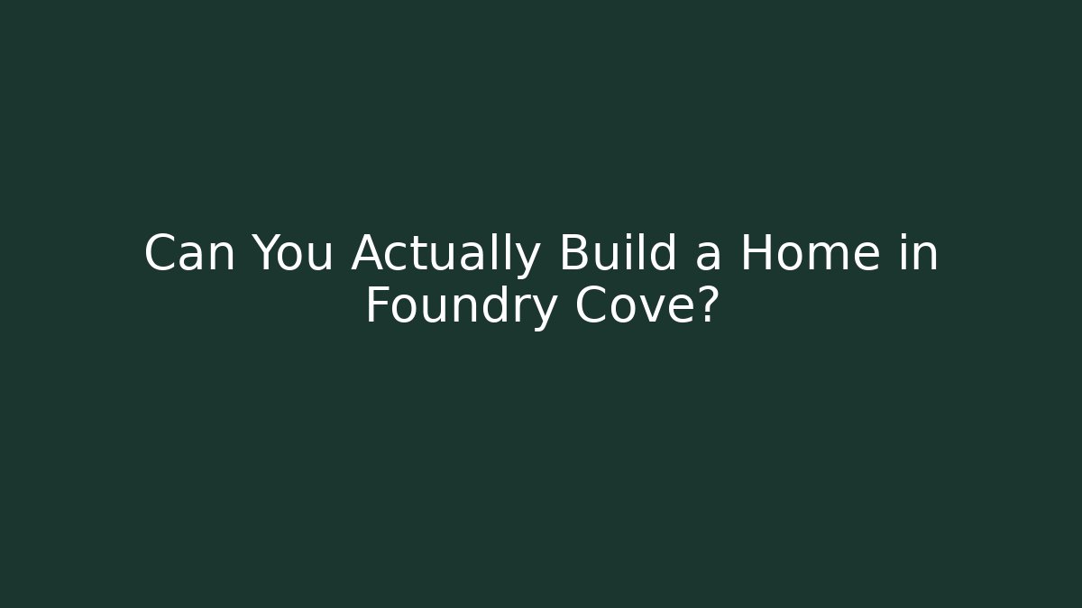 Can You Actually Build a Home in Foundry Cove?