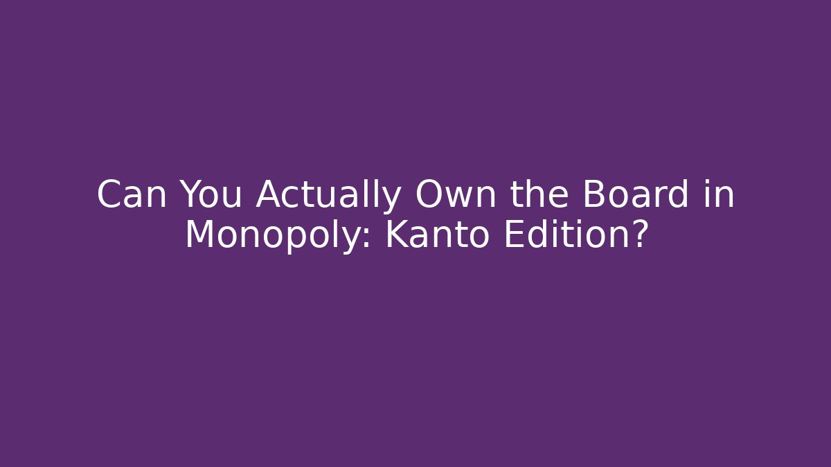 Can You Actually Own the Board in Monopoly: Kanto Edition?