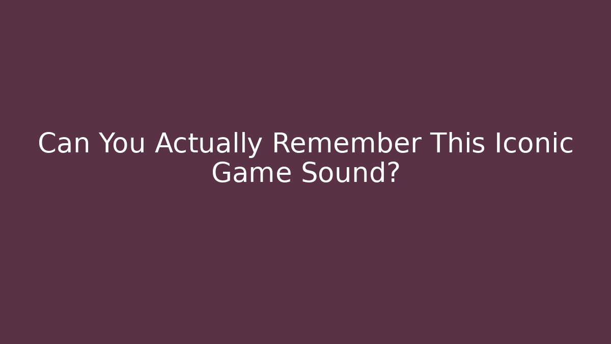 Can You Actually Remember This Iconic Game Sound?