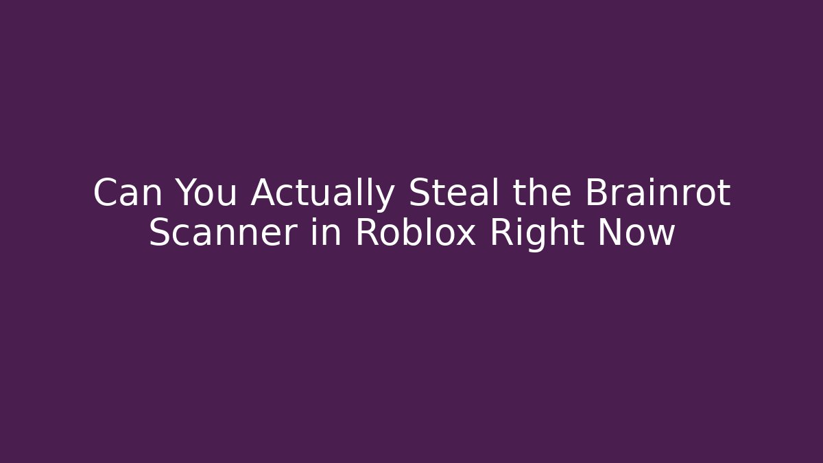 Can You Actually Steal the Brainrot Scanner in Roblox Right Now