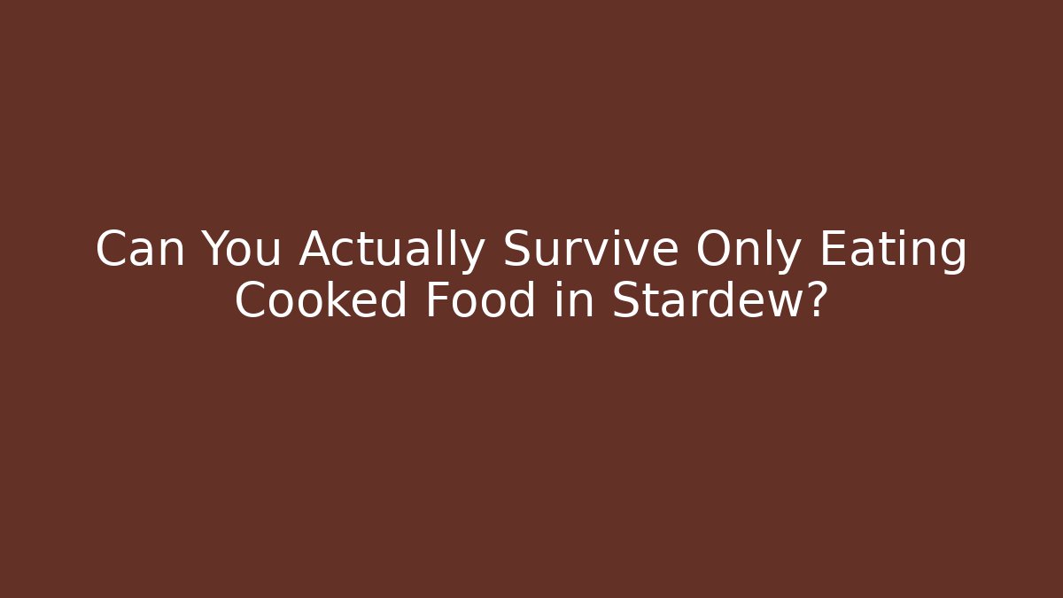 Can You Actually Survive Only Eating Cooked Food in Stardew?