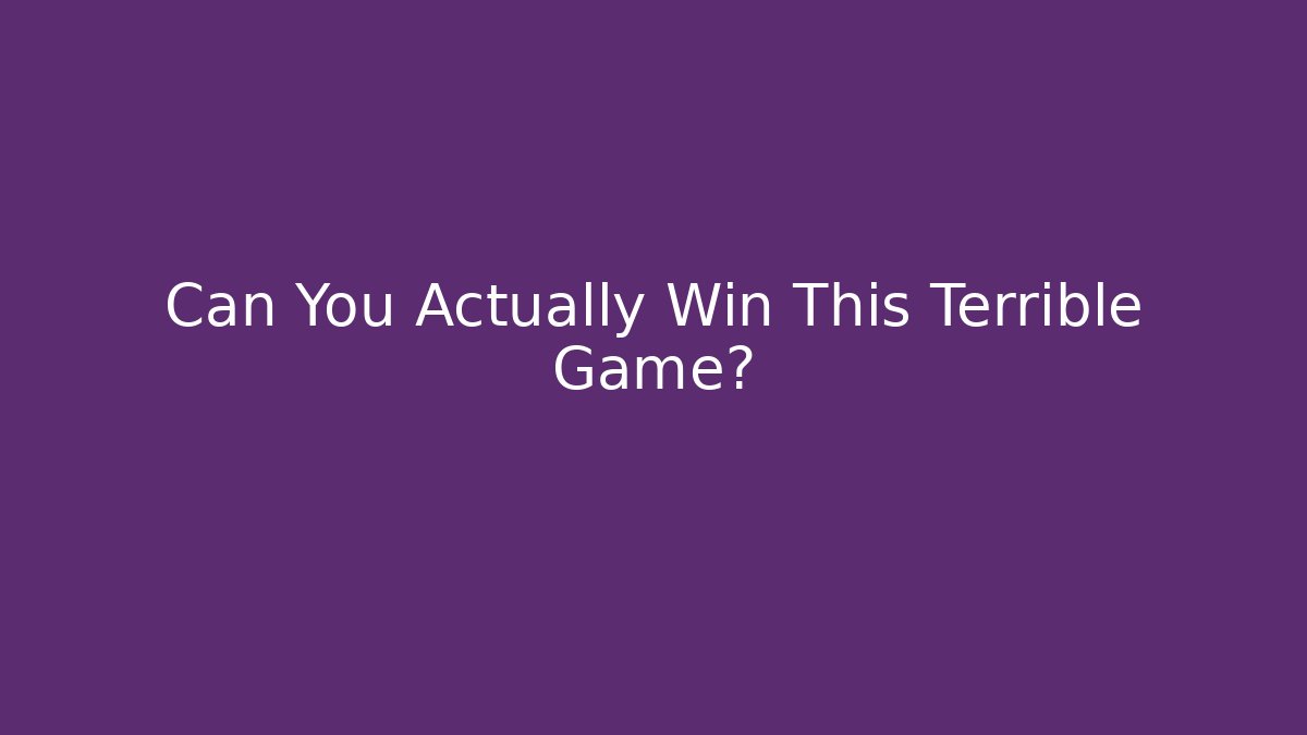 Can You Actually Win This Terrible Game?