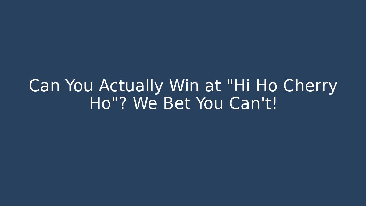 Can You Actually Win at "Hi Ho Cherry Ho"? We Bet You Can't!