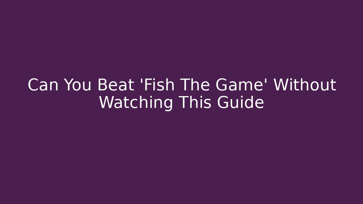 Can You Beat 'Fish The Game' Without Watching This Guide