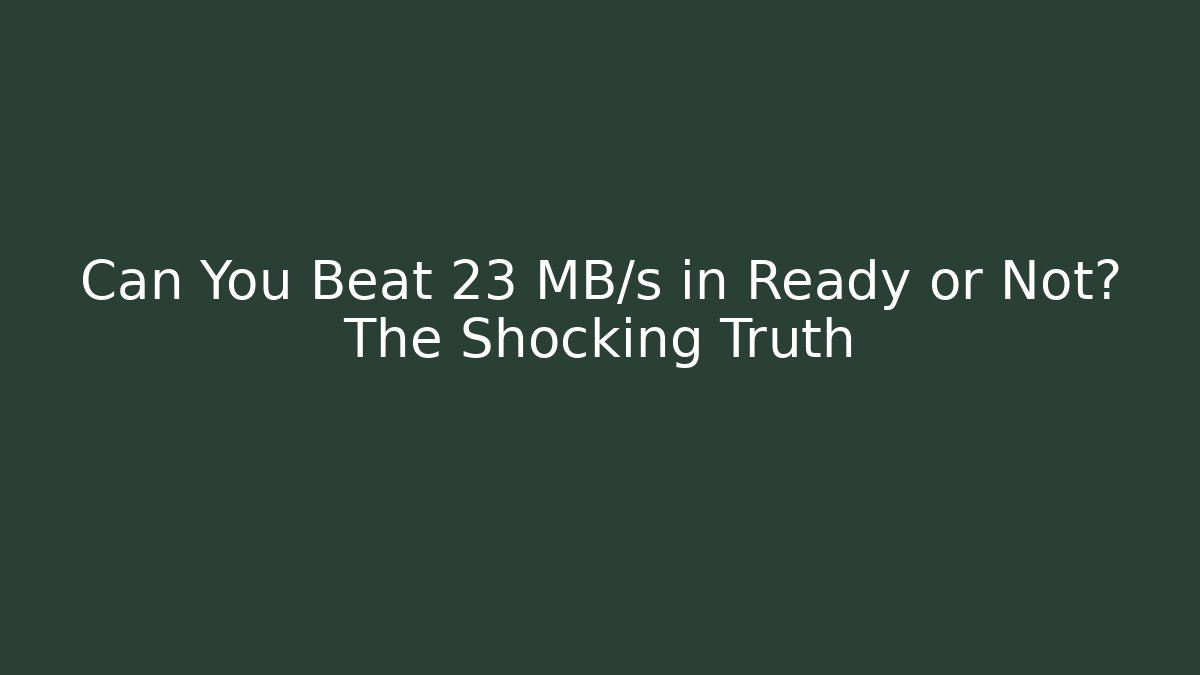 Can You Beat 23 MB/s in Ready or Not? The Shocking Truth