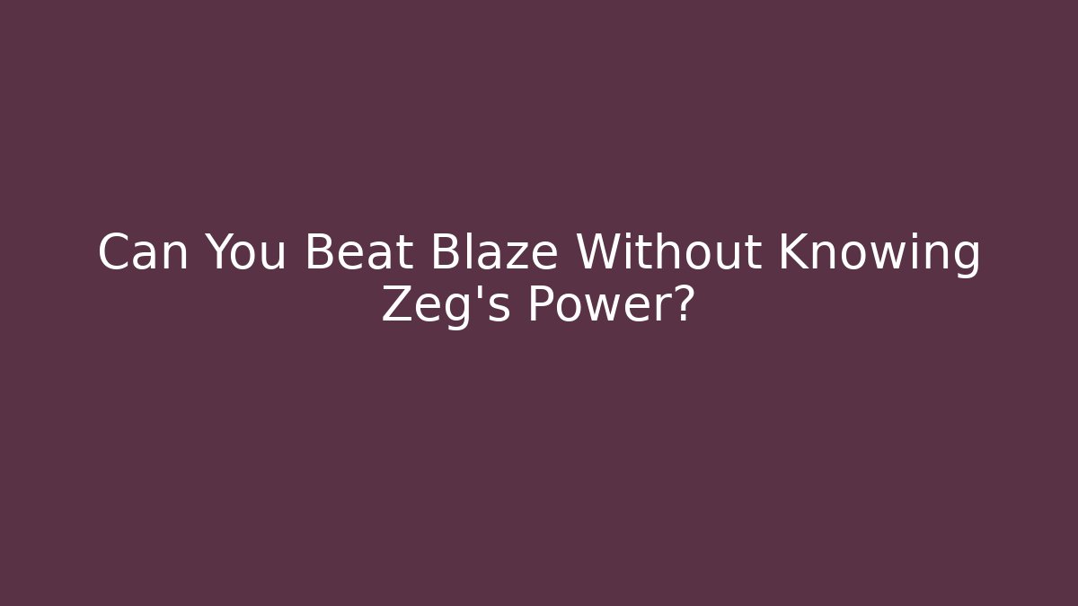 Can You Beat Blaze Without Knowing Zeg's Power?