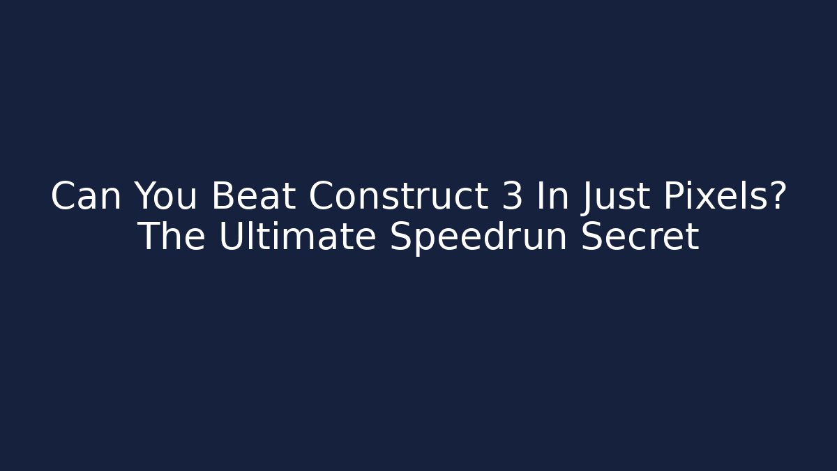 Can You Beat Construct 3 In Just Pixels? The Ultimate Speedrun Secret