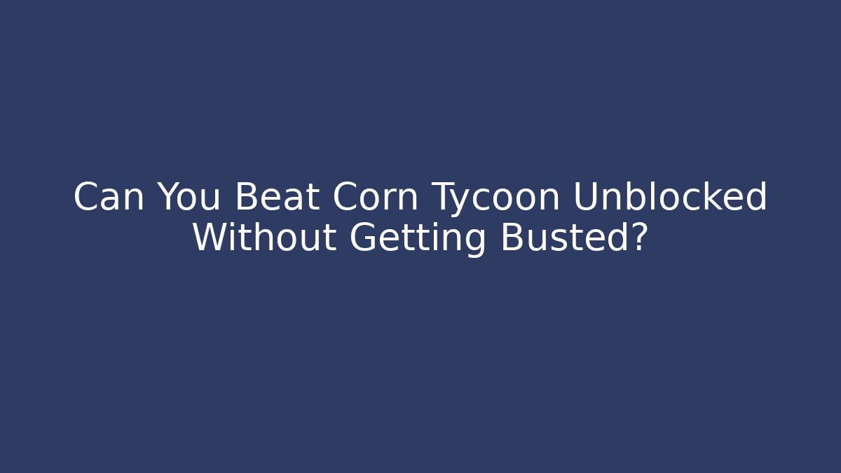 Can You Beat Corn Tycoon Unblocked Without Getting Busted?