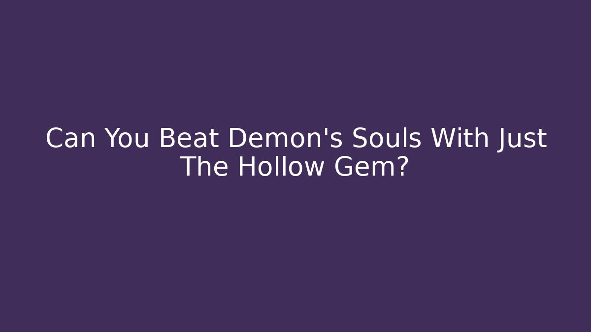 Can You Beat Demon’s Souls With Just The Hollow Gem?