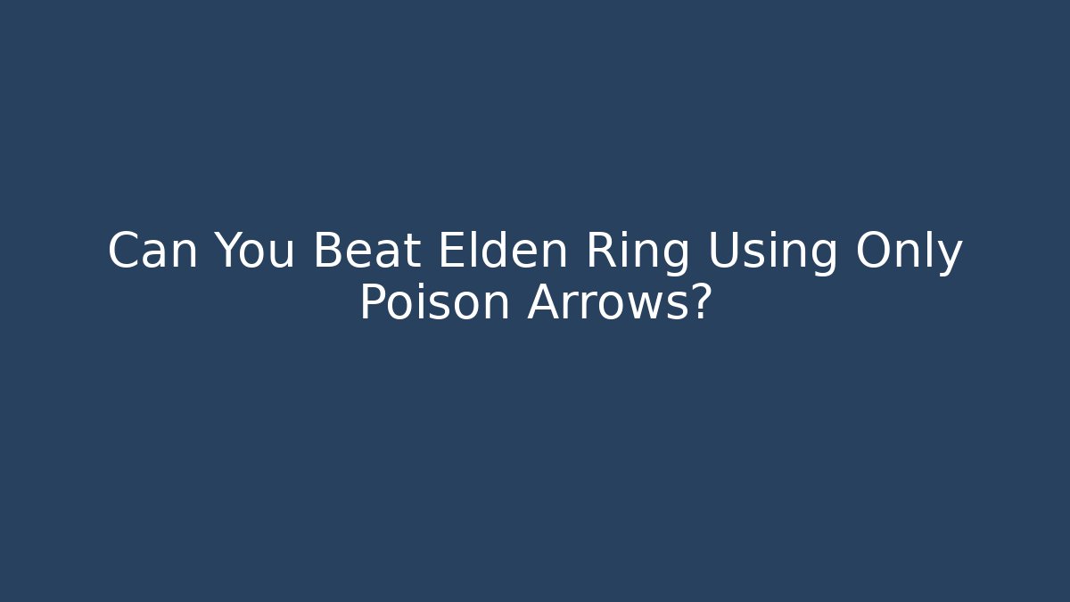 Can You Beat Elden Ring Using Only Poison Arrows?