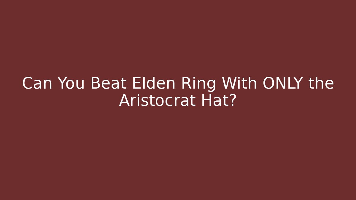 Can You Beat Elden Ring With ONLY the Aristocrat Hat?