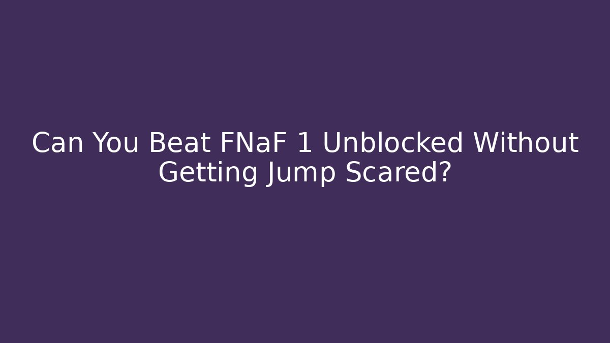 Can You Beat FNaF 1 Unblocked Without Getting Jump Scared?