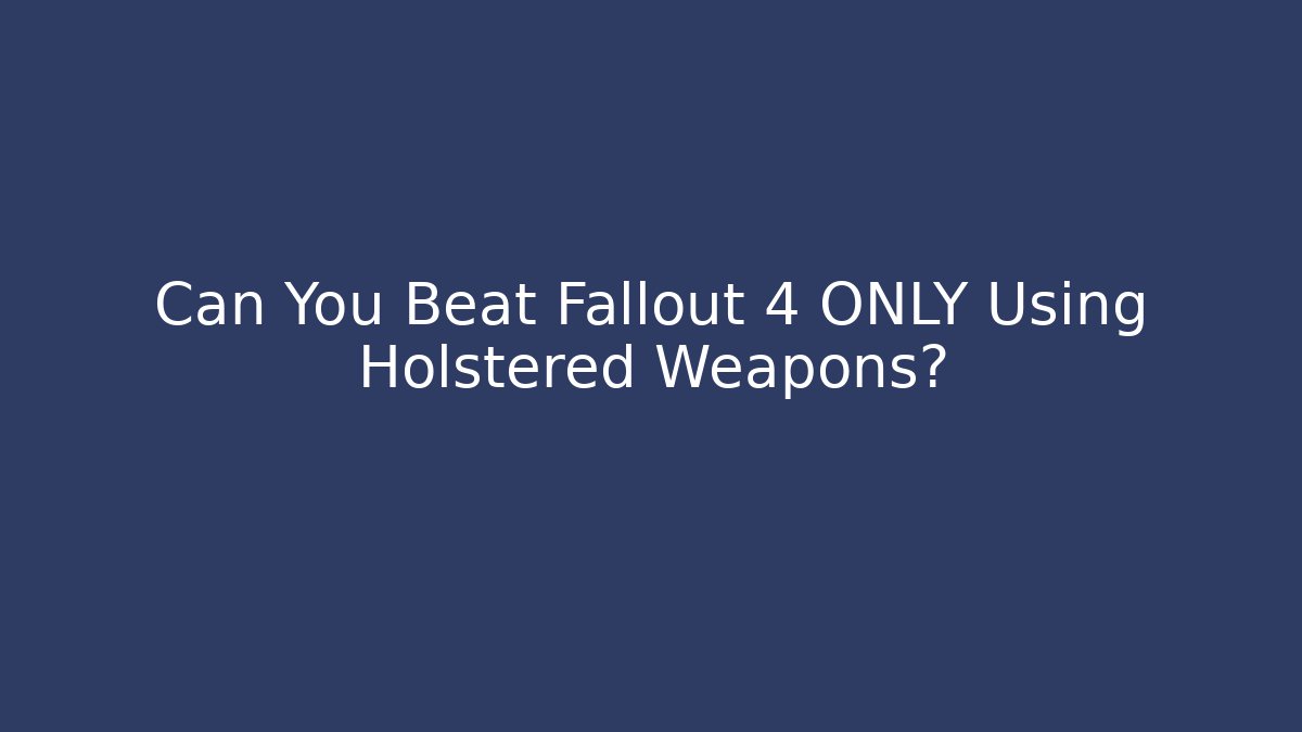 Can You Beat Fallout 4 ONLY Using Holstered Weapons? - The Family Holidays